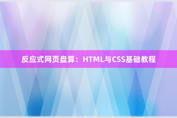 反应式网页盘算：HTML与CSS基础教程