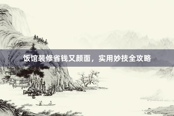 饭馆装修省钱又颜面，实用妙技全攻略