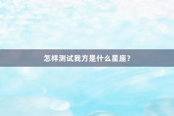 怎样测试我方是什么星座？