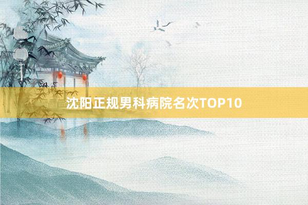 沈阳正规男科病院名次TOP10