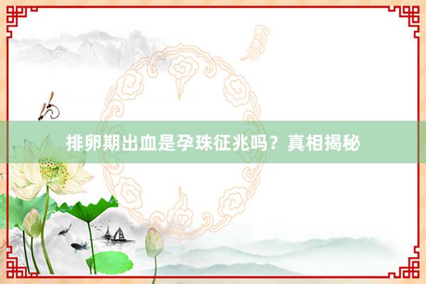 排卵期出血是孕珠征兆吗？真相揭秘