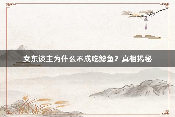 女东谈主为什么不成吃鲶鱼？真相揭秘